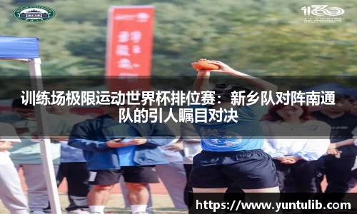 训练场极限运动世界杯排位赛：新乡队对阵南通队的引人瞩目对决