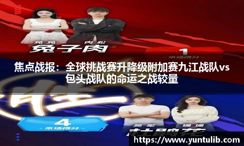 焦点战报：全球挑战赛升降级附加赛九江战队vs包头战队的命运之战较量