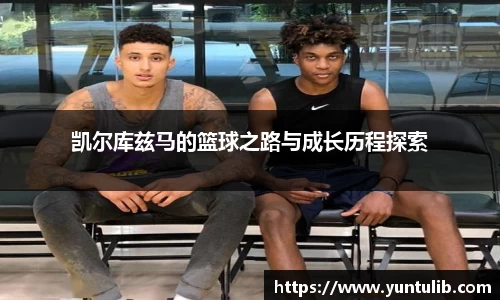凯尔库兹马的篮球之路与成长历程探索