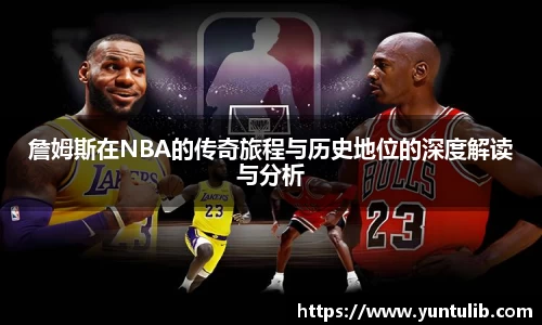 詹姆斯在NBA的传奇旅程与历史地位的深度解读与分析