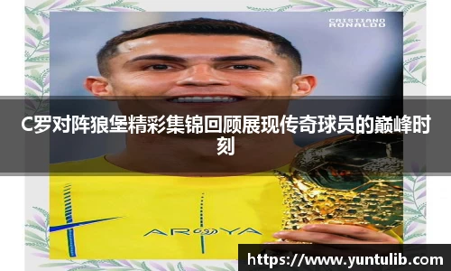 C罗对阵狼堡精彩集锦回顾展现传奇球员的巅峰时刻